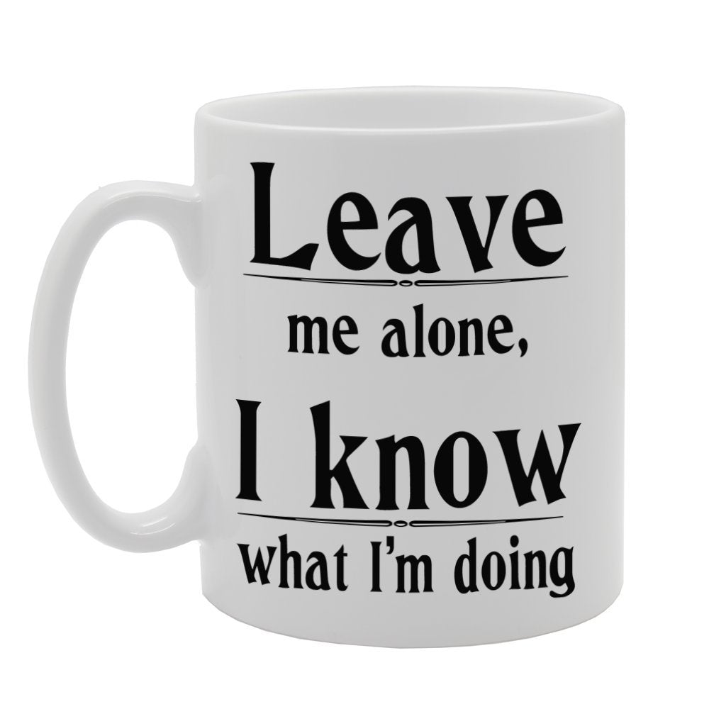 Leave Me Alone, I Know What I'M Doing   Printed Tea Coffee Ceramic  Mg353 - Funny Printed Coffee Mug - Great Gift Idea