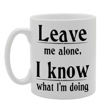 Leave Me Alone, I Know What I'M Doing   Printed Tea Coffee Ceramic  Mg353 - Funny Printed Coffee Mug - Great Gift Idea
