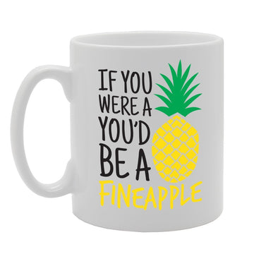 If You Were A Pineapple, You’D Be A Fineapple   Printed Tea Coffee Ceramic  Mg2167 - Funny Printed Coffee Mug - Great Gift Idea