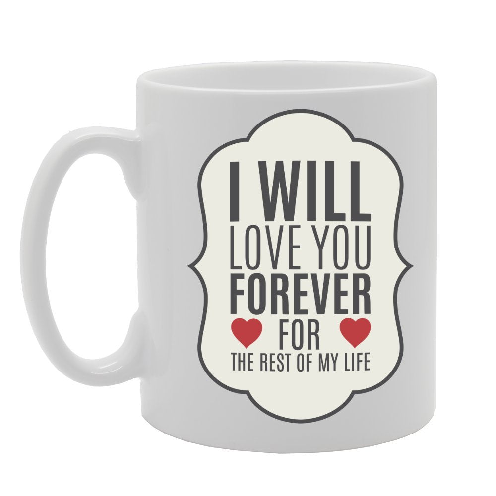 I Will Love You Forever For The Rest Of My Life   Printed Tea Coffee Ceramic  Mg2267 - Funny Printed Coffee Mug - Great Gift Idea