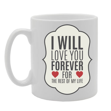 I Will Love You Forever For The Rest Of My Life   Printed Tea Coffee Ceramic  Mg2267 - Funny Printed Coffee Mug - Great Gift Idea