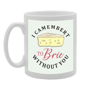 I Camembert To Brie Without You Tea   Printed Tea Coffee Ceramic  Mg5437 - Funny Printed Coffee Mug - Great Gift Idea