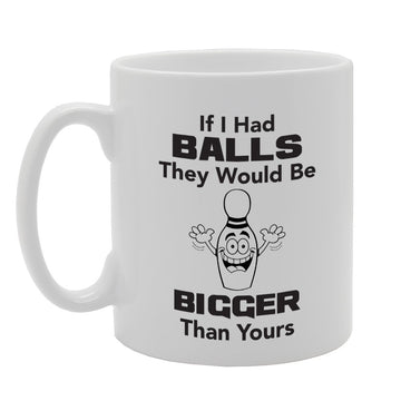 If I Had Balls They Would Be Bigger Than Yours   Printed Tea Coffee Ceramic  Mg3995 - Funny Printed Coffee Mug - Great Gift Idea