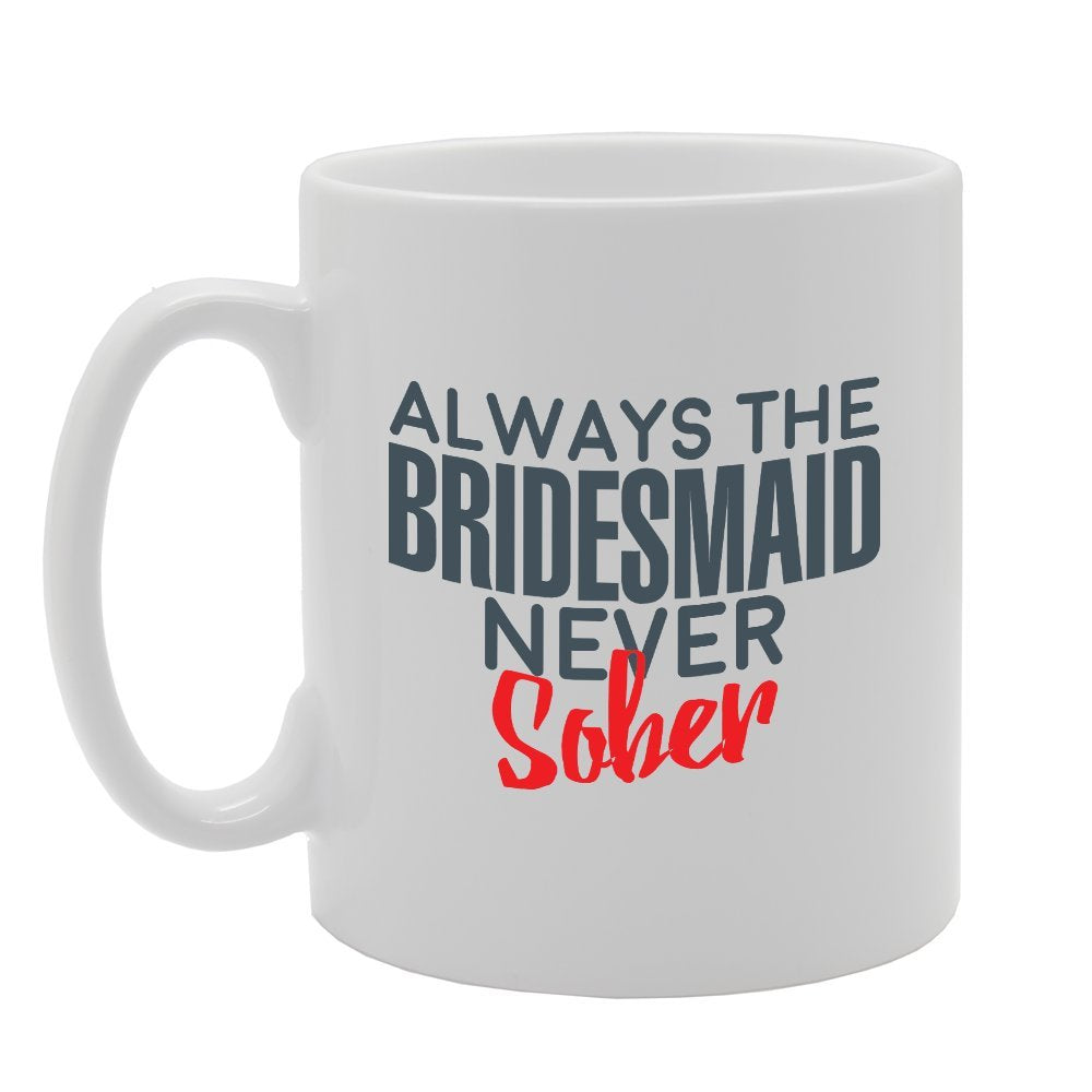 Always The Bridesmaid Never Sober   Printed Tea Coffee Ceramic  Mg2740 - Funny Printed Coffee Mug - Great Gift Idea