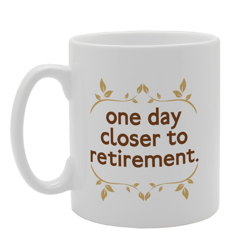 One Day Closer To Retirement   Printed Tea Coffee Ceramic  Mg3232 - Funny Printed Coffee Mug - Great Gift Idea