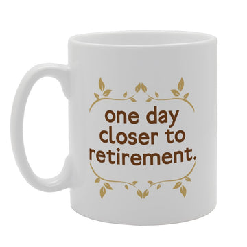 One Day Closer To Retirement   Printed Tea Coffee Ceramic  Mg3232 - Funny Printed Coffee Mug - Great Gift Idea