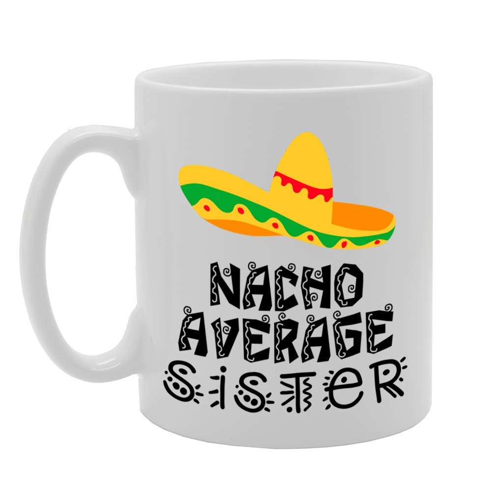 Nacho Average Sister   Printed Tea Coffee Ceramic  Mg4727 - Funny Printed Coffee Mug - Great Gift Idea