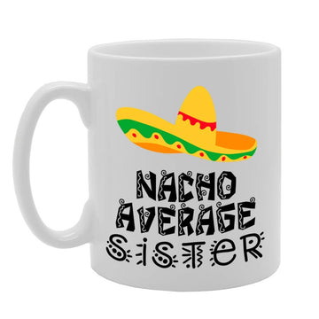 Nacho Average Sister   Printed Tea Coffee Ceramic  Mg4727 - Funny Printed Coffee Mug - Great Gift Idea