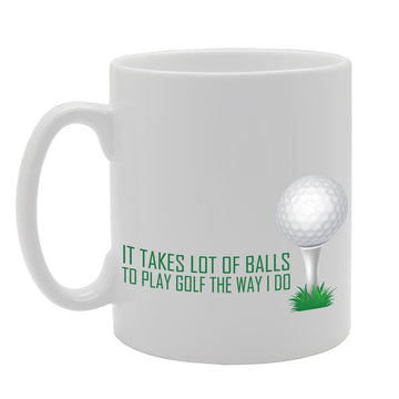 It Takes Lot Of Balls To Play Golf The Way I Do   Printed Tea Coffee Ceramic  Mg2791 - Funny Printed Coffee Mug - Great Gift Idea