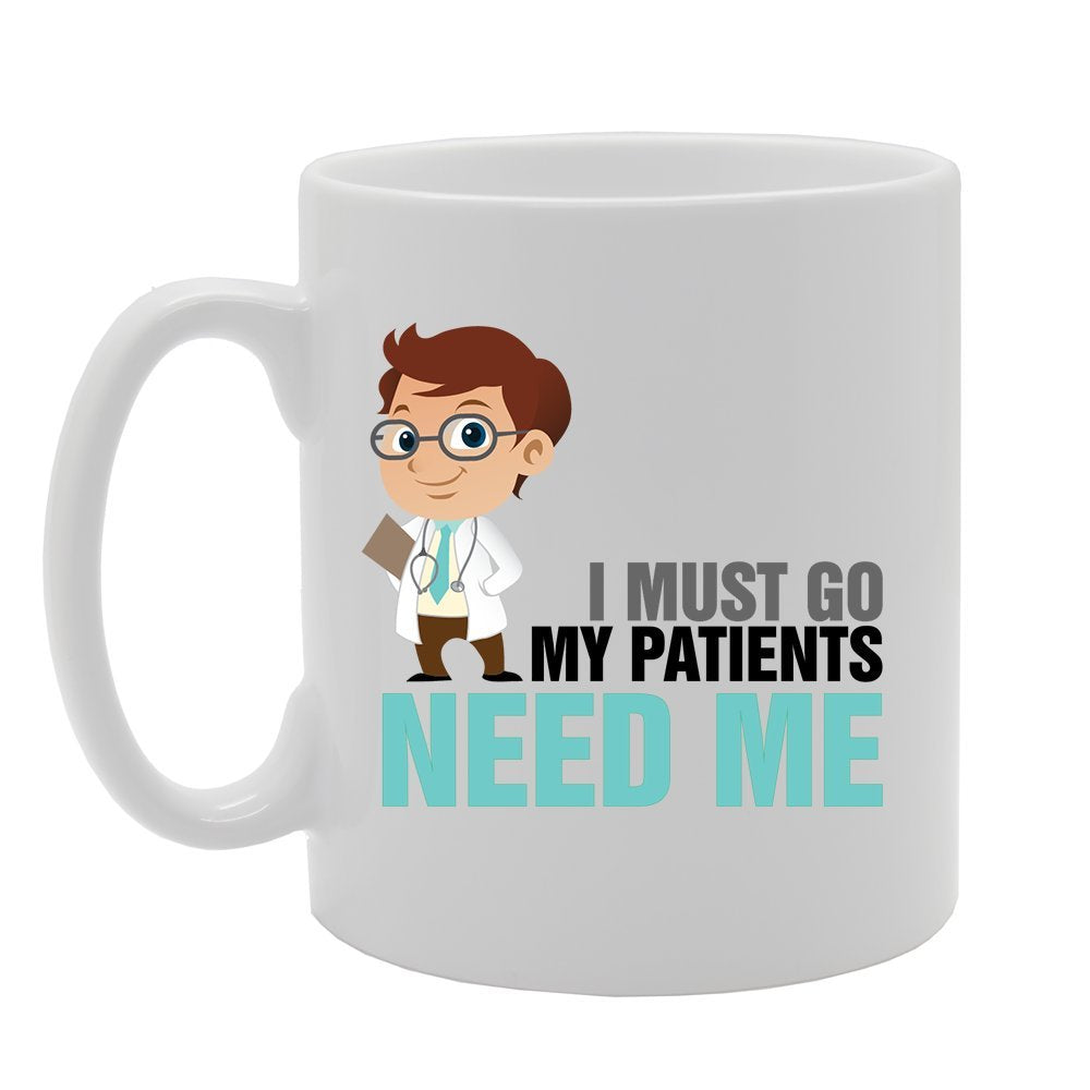 I Must Go My Patients Need Me   Printed Tea Coffee Ceramic  Mg4179 - Funny Printed Coffee Mug - Great Gift Idea