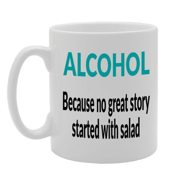 Alcohol Because No Great Story Started With Salad   Printed Tea Coffee Ceramic  Mg305 - Funny Printed Coffee Mug - Great Gift Idea