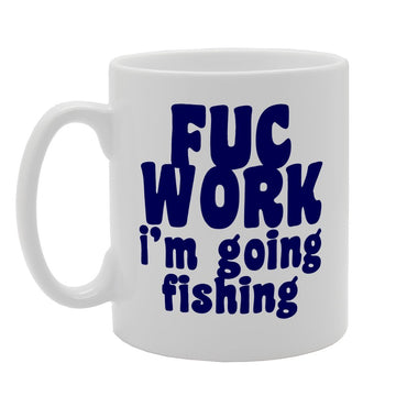 F**K Work Im Going Fishing   Printed Tea Coffee Ceramic  Mg1809 - Funny Printed Coffee Mug - Great Gift Idea