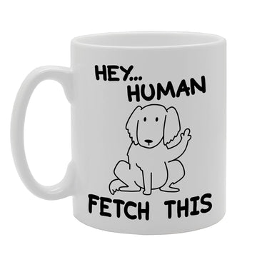 Hey Human Fetch This   Printed Tea Coffee Ceramic  Mg5209 - Funny Printed Coffee Mug - Great Gift Idea