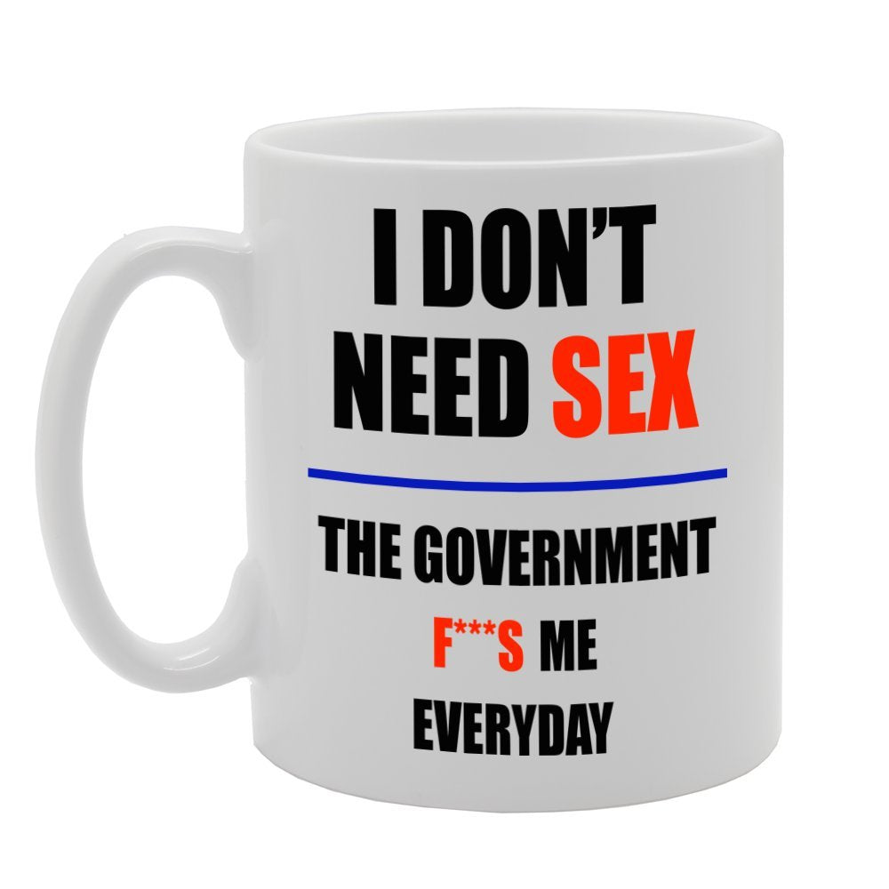 I Don'T Need Sex, The Governmment F***S Me Everyday   Printed Tea Coffee Ceramic  Mg236 - Funny Printed Coffee Mug - Great Gift Idea