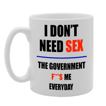 I Don'T Need Sex, The Governmment F***S Me Everyday   Printed Tea Coffee Ceramic  Mg236 - Funny Printed Coffee Mug - Great Gift Idea