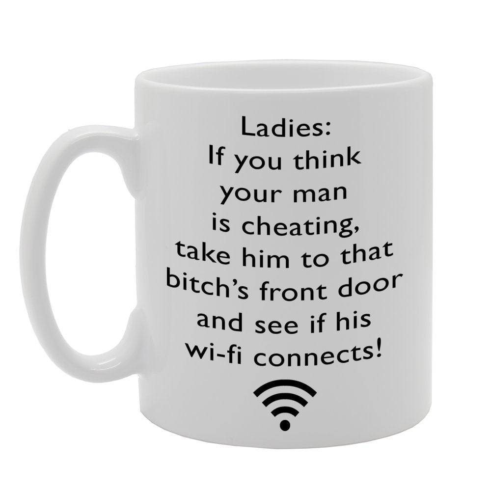 Ladies: If You Think Your Man Is Cheating, Take Him To That Bitch'S Front Door And See If His Wi-Fi Connects!   Printed Tea Coffee Ceramic  Mg060 - Funny Printed Coffee Mug - Great Gift Idea