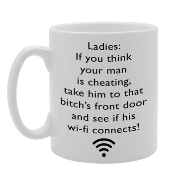 Ladies: If You Think Your Man Is Cheating, Take Him To That Bitch'S Front Door And See If His Wi-Fi Connects!   Printed Tea Coffee Ceramic  Mg060 - Funny Printed Coffee Mug - Great Gift Idea