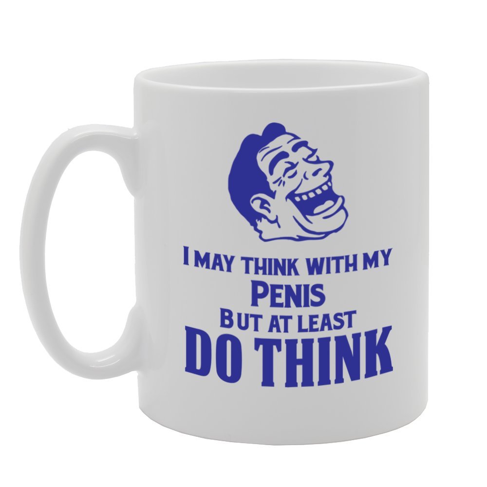 I May Think With My Pe**S But At Least Do Think   Printed Tea Coffee Ceramic  Mg3984 - Funny Printed Coffee Mug - Great Gift Idea