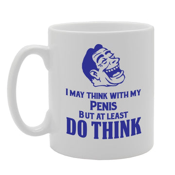 I May Think With My Pe**S But At Least Do Think   Printed Tea Coffee Ceramic  Mg3984 - Funny Printed Coffee Mug - Great Gift Idea