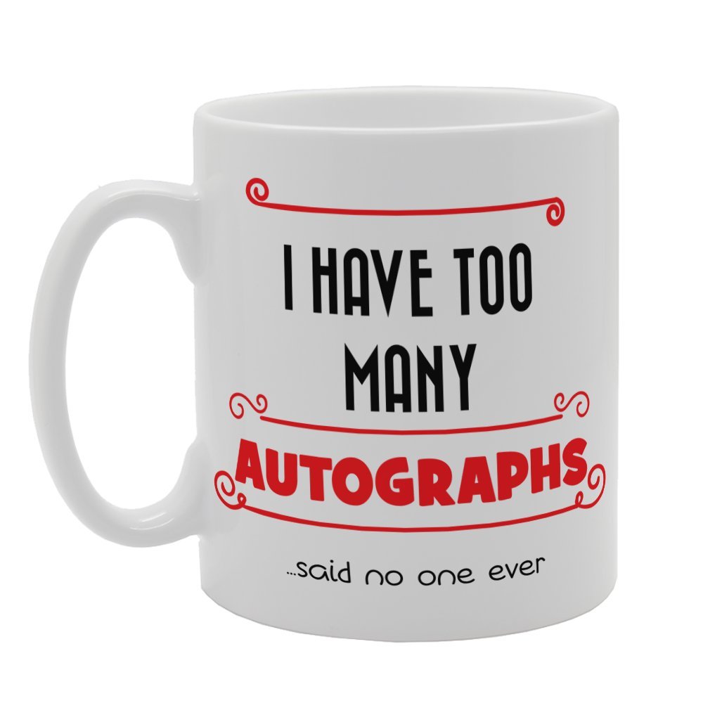 I Have Too Many Autographs ...Said No One Ever   Printed Tea Coffee Ceramic  Mg4060 - Funny Printed Coffee Mug - Great Gift Idea