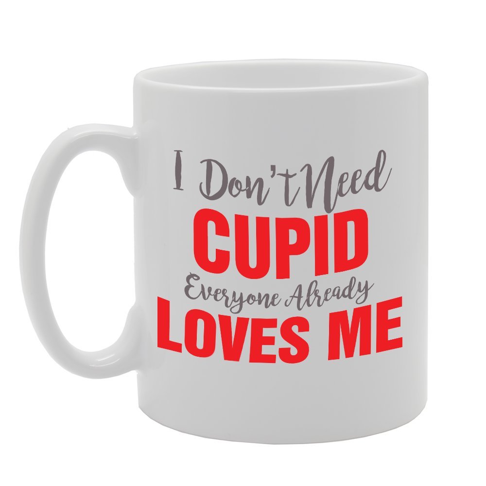 I Don'T Need Cupid Everyone Already Loves Me   Printed Tea Coffee Ceramic  Mg2756 - Funny Printed Coffee Mug - Great Gift Idea