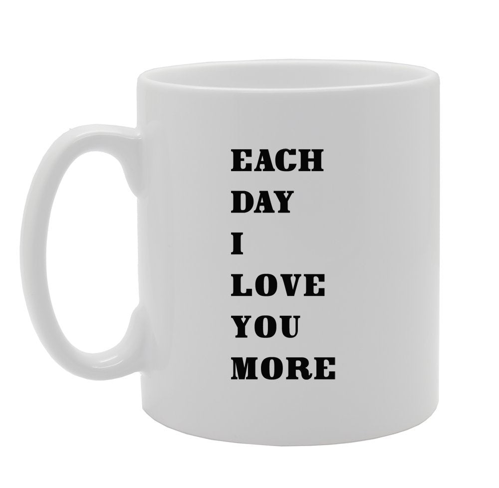 Each Day I Love You More   Printed Tea Coffee Ceramic  Mg917 - Funny Printed Coffee Mug - Great Gift Idea