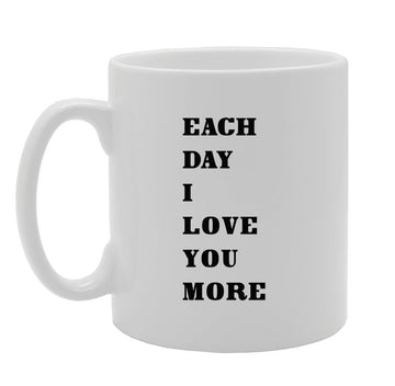 Each Day I Love You More   Printed Tea Coffee Ceramic  Mg917 - Funny Printed Coffee Mug - Great Gift Idea