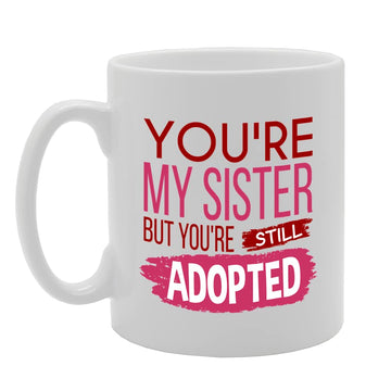 You Are My Sister - Still Adopted   Printed Tea Coffee Ceramic  Mg5524 - Funny Printed Coffee Mug - Great Gift Idea