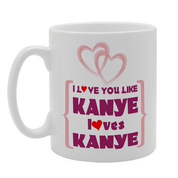 I Love You Like Kanye Loves Kanye   Printed Tea Coffee Ceramic  Mg4044 - Funny Printed Coffee Mug - Great Gift Idea
