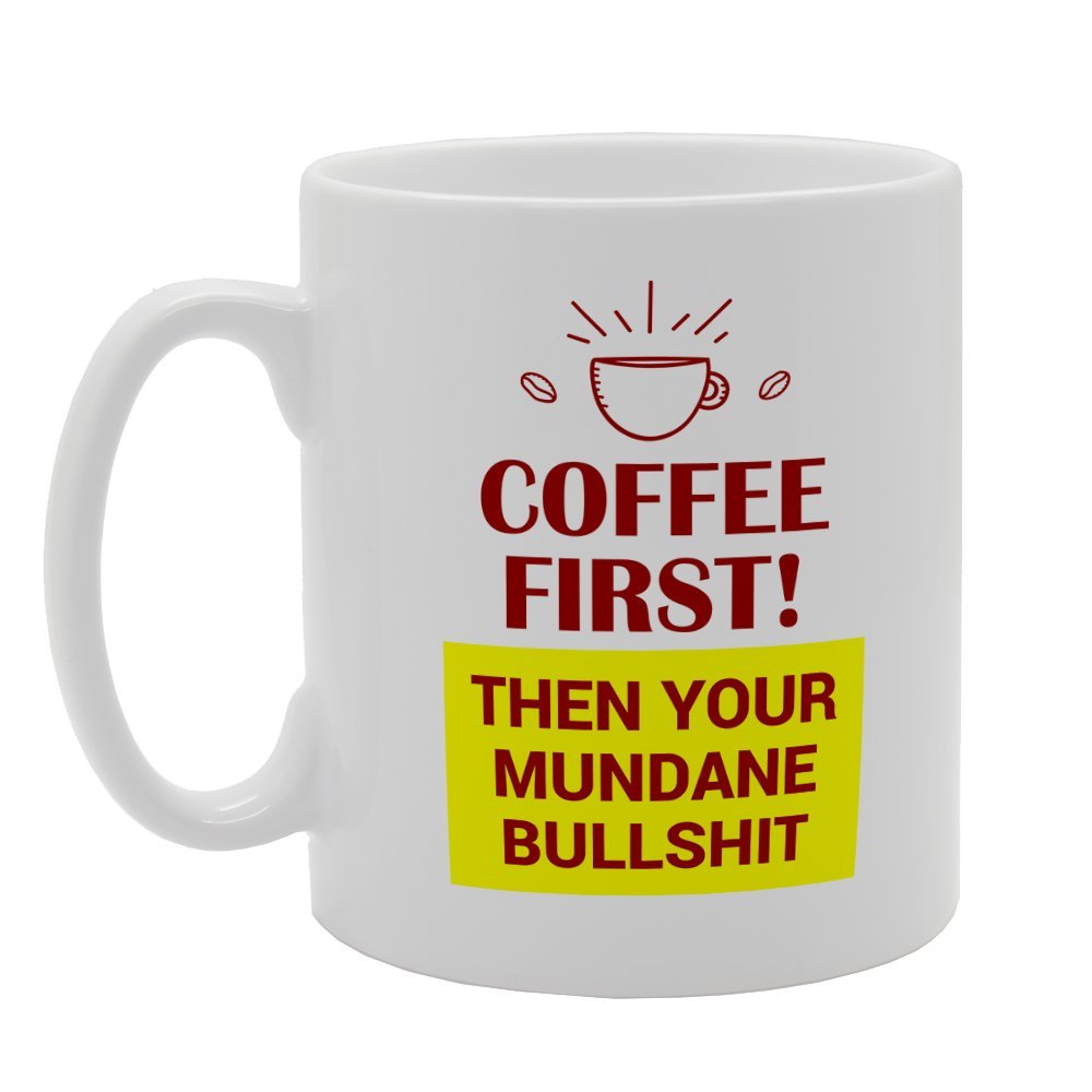 Coffee First! Then Your Mundane Bullshit   Printed Tea Coffee Ceramic  Mg3186 - Funny Printed Coffee Mug - Great Gift Idea