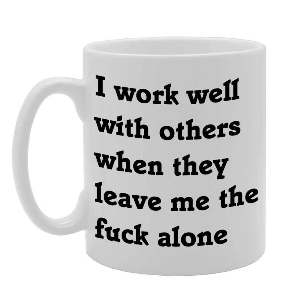 I Work Well With Others When They Leave Me The F**K Alone   Printed Tea Coffee Ceramic  Mg849 - Funny Printed Coffee Mug - Great Gift Idea