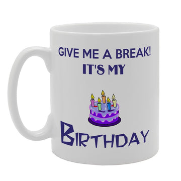 Give Me A Break! It'S My Birthday   Printed Tea Coffee Ceramic  Mg3308 - Funny Printed Coffee Mug - Great Gift Idea