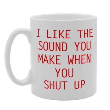 I Like The Sound You Make When You Shut Up   Printed Tea Coffee Ceramic  Mg2063 - Funny Printed Coffee Mug - Great Gift Idea