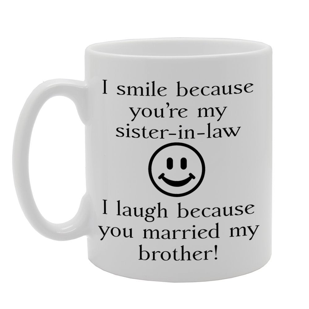 I Smile Because You'Re My Sister-In-Law, I Laugh Because You Married My Brother! Printed Tea Coffee Ceramic  Mg519 - Funny Printed Coffee Mug - Great Gift Idea