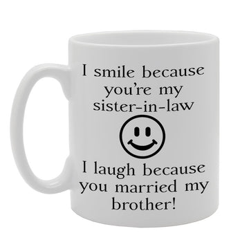 I Smile Because You'Re My Sister-In-Law, I Laugh Because You Married My Brother! Printed Tea Coffee Ceramic  Mg519 - Funny Printed Coffee Mug - Great Gift Idea