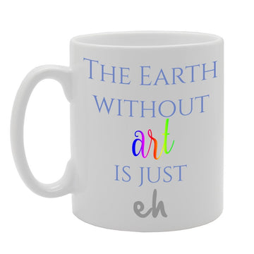 The Earth Without Art Is Just Eh   Printed Tea Coffee Ceramic  Mg183 - Funny Printed Coffee Mug - Great Gift Idea