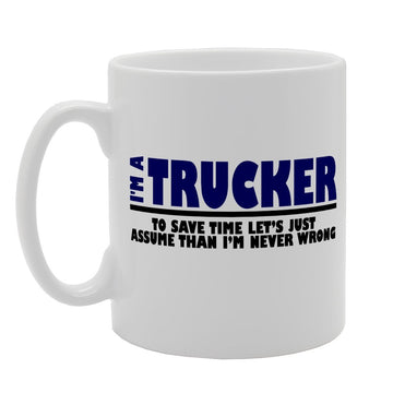 I'M A Trucker To Save Time Let'S Just Assume   Printed Tea Coffee Ceramic  Mg1954 - Funny Printed Coffee Mug - Great Gift Idea