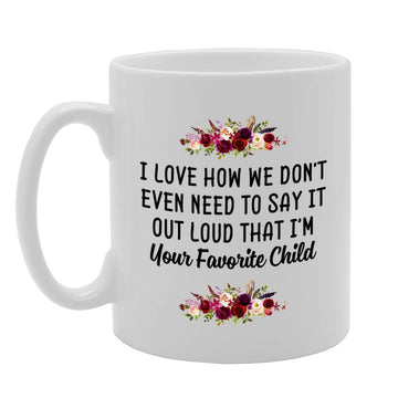 I Love How We Don'T Even Need To Say It Out Load Favourite Child   Printed Tea Coffee Ceramic  Mg4773 - Funny Printed Coffee Mug - Great Gift Idea