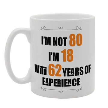 I'M Not 80 I'M 18 With 62 Years Experience   Printed Tea Coffee Ceramic  Mg3268 - Funny Printed Coffee Mug - Great Gift Idea