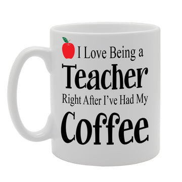 I Love Being A Teacher Right After I'Ve Had My Coffee Mg637 - Funny Printed Coffee Mug - Great Gift Idea