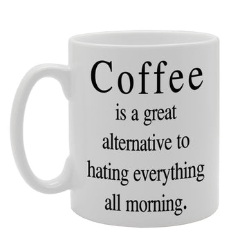 Coffee Is A Great Alternative To Hating Everything All Morning   Printed Tea Coffee Ceramic  Mg614 - Funny Printed Coffee Mug - Great Gift Idea