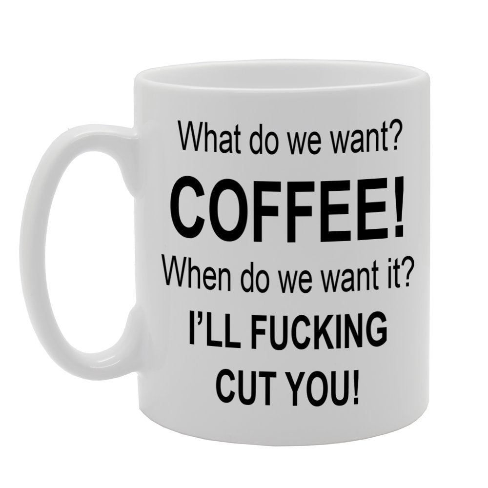 What Do We Want ? Coffee! When Do We Want It ? I'Ll Fucking Cut You!   Printed Tea Coffee Ceramic  Mg691 - Funny Printed Coffee Mug - Great Gift Idea