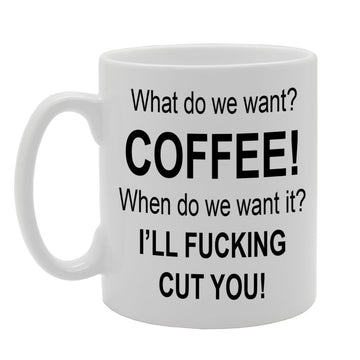What Do We Want ? Coffee! When Do We Want It ? I'Ll Fucking Cut You!   Printed Tea Coffee Ceramic  Mg691 - Funny Printed Coffee Mug - Great Gift Idea