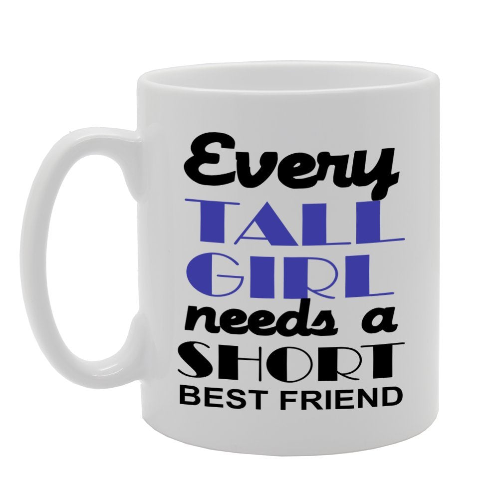 Every Tall Girl Needs A Short Best Friend   Printed Tea Coffee Ceramic  Mg1183 - Funny Printed Coffee Mug - Great Gift Idea