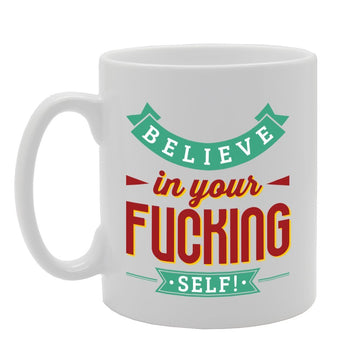 Believe In Your F**King Self   Printed Tea Coffee Ceramic  Mg2898 - Funny Printed Coffee Mug - Great Gift Idea