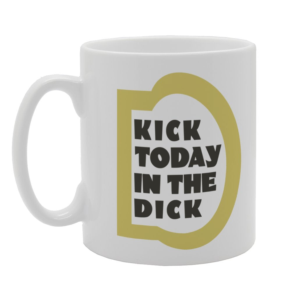 Kick Today In The Dick   Printed Tea Coffee Ceramic  Mg4026 - Funny Printed Coffee Mug - Great Gift Idea