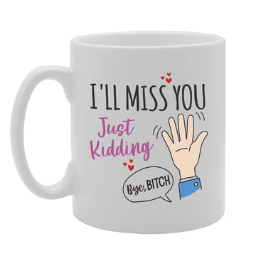 I'Ll Miss You Just Kidding Bye B**Ch Tea   Printed Tea Coffee Ceramic  Mg5429 - Funny Printed Coffee Mug - Great Gift Idea