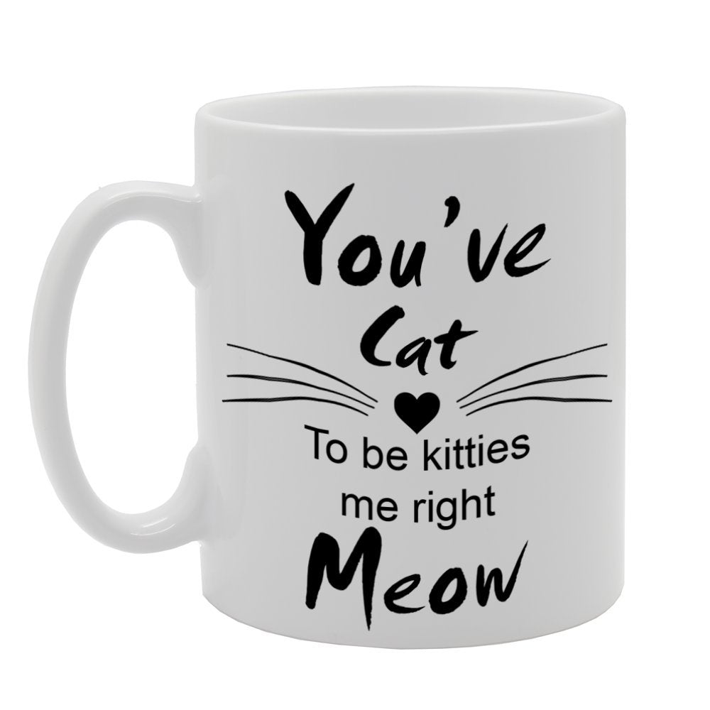 You'Ve Cat, To Be Kitties Me Right Meow   Printed Tea Coffee Ceramic  Mg700 - Funny Printed Coffee Mug - Great Gift Idea