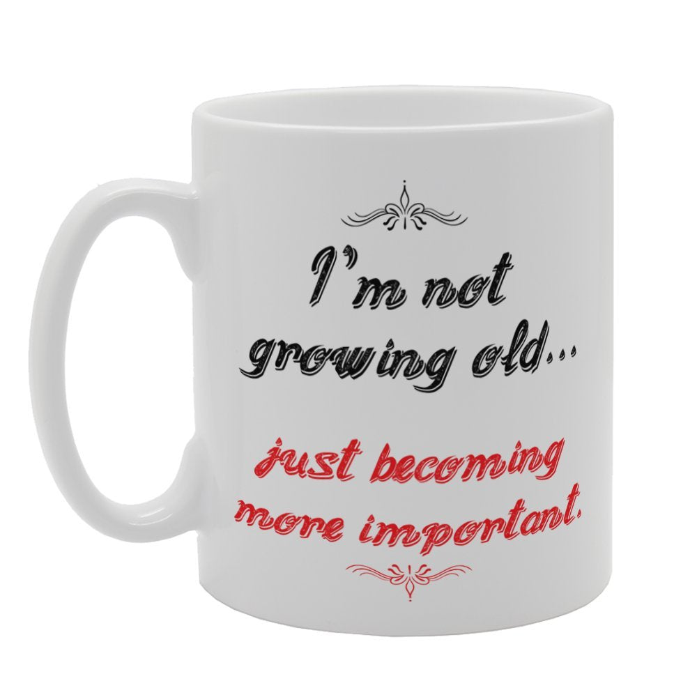 I'M Not Growing Old. Just Becoming More Important   Printed Tea Coffee Ceramic  Mg4034 - Funny Printed Coffee Mug - Great Gift Idea
