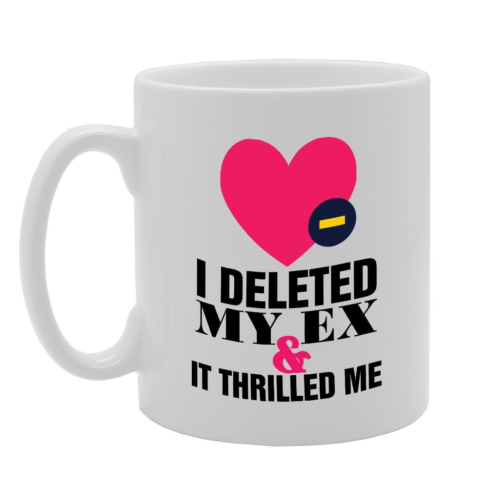 I Deleted My Ex & It Thrilled Me   Printed Tea Coffee Ceramic  Mg3567 - Funny Printed Coffee Mug - Great Gift Idea
